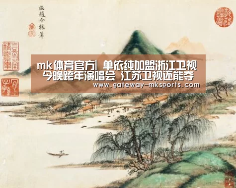 mk体育官方|
单依纯加盟浙江卫视 今晚跨年演唱会 江苏卫视还能夺得冠军吗(图2) mk体育
